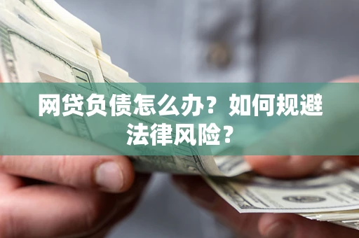 北京网贷负债怎么办？如何规避法律风险？
