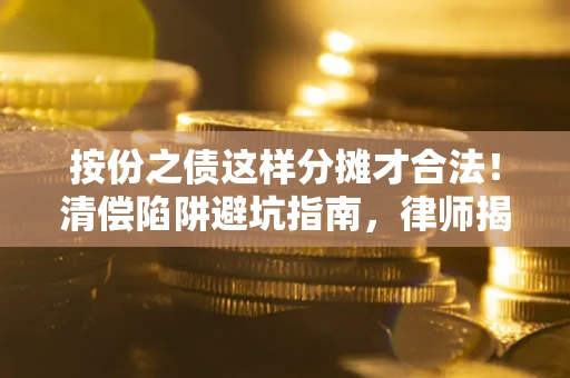 北京按份之债这样分摊才合法！清偿陷阱避坑指南，律师揭秘关键条款