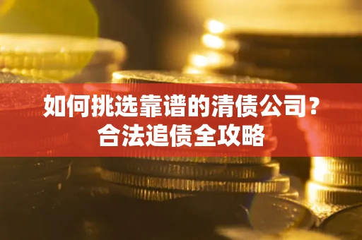 北京如何挑选靠谱的清债公司?合法追债全攻略 北京如何挑选靠谱的清债公司?合法追债全攻略