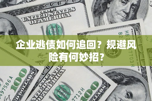 北京企业逃债如何追回？规避风险有何妙招？