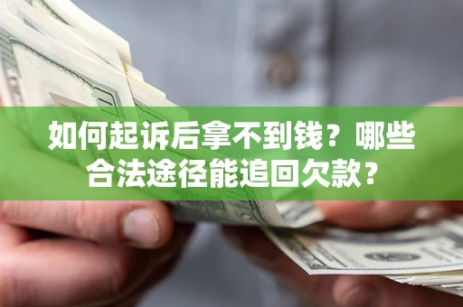北京如何起诉后拿不到钱？哪些合法途径能追回欠款？