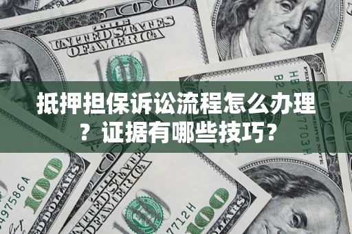 北京抵押担保诉讼流程怎么办理？证据有哪些技巧？