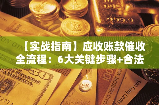 北京【实战指南】应收账款催收全流程：6大关键步骤+合法回款技巧
