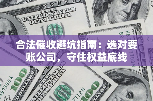 北京合法催收避坑指南：选对要账公司，守住权益底线