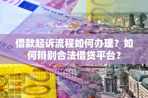 北京借款起诉流程如何办理？如何辨别合法借贷平台？