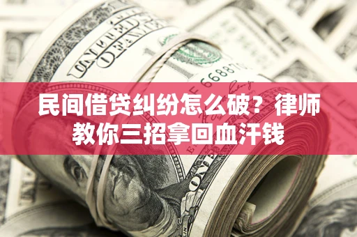 北京民间借贷纠纷怎么破？律师教你三招拿回血汗钱