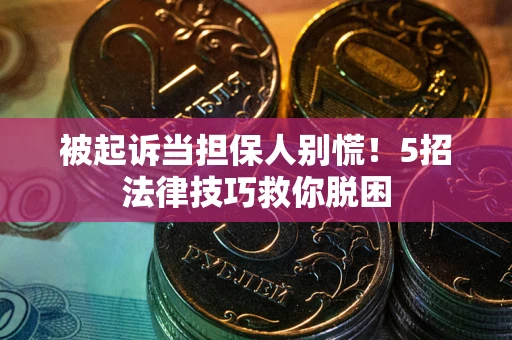 北京被起诉当担保人别慌！5招法律技巧救你脱困