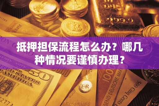 北京抵押担保流程怎么办？哪几种情况要谨慎办理？