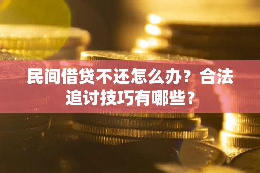北京民间借贷不还怎么办？合法追讨技巧有哪些？