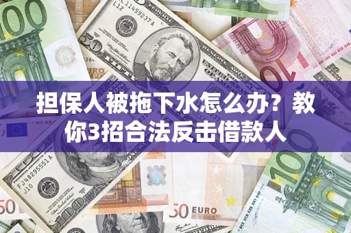 北京担保人被拖下水怎么办？教你3招合法反击借款人