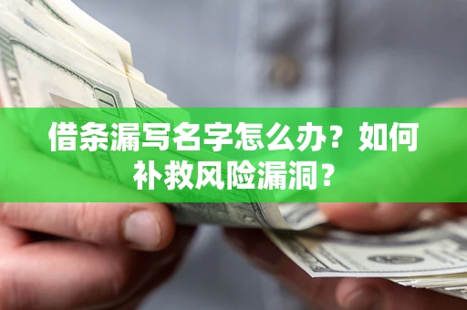 北京借条漏写名字怎么办？如何补救风险漏洞？