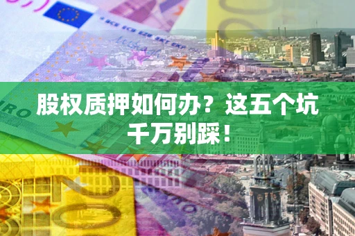 北京股权质押如何办？这五个坑千万别踩！