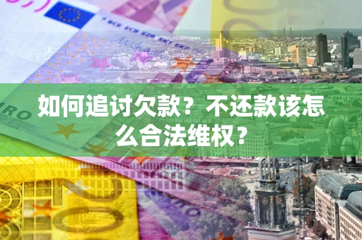 北京如何追讨欠款？不还款该怎么合法维权？