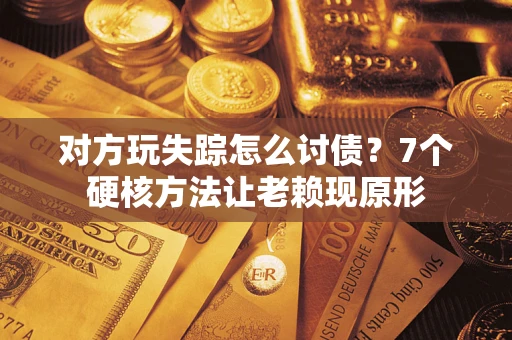 北京对方玩失踪怎么讨债？7个硬核方法让老赖现原形