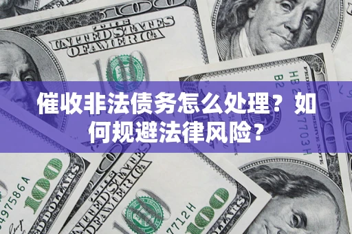 北京催收非法债务怎么处理？如何规避法律风险？