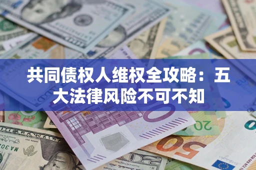 北京共同债权人维权全攻略：五大法律风险不可不知