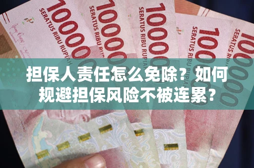 北京担保人责任怎么免除？如何规避担保风险不被连累？