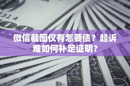 北京微信截图仅有怎要债？起诉难如何补足证明？