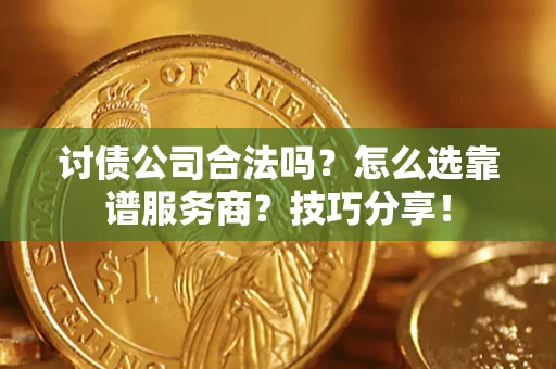 北京讨债公司合法吗？怎么选靠谱服务商？技巧分享！