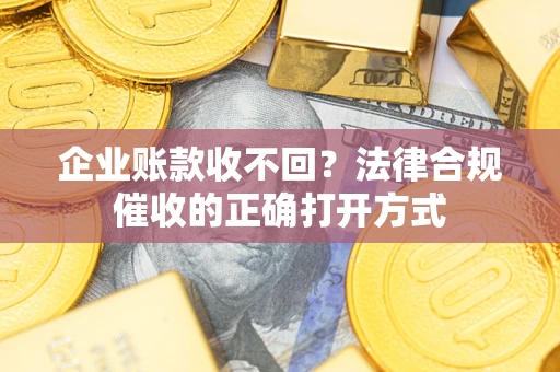 北京企业账款收不回？法律合规催收的正确打开方式