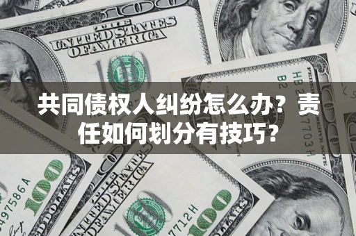北京共同债权人纠纷怎么办？责任如何划分有技巧？