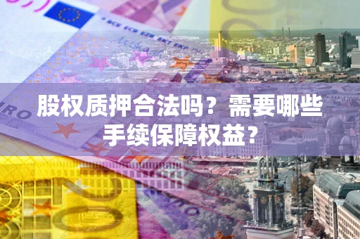 北京股权质押合法吗？需要哪些手续保障权益？
