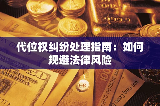北京代位权纠纷处理指南:如何规避法律风险 北京代位权纠纷处理指南:如何规避法律风险