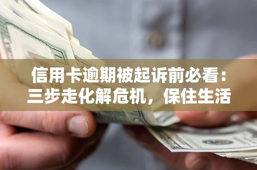 北京信用卡逾期被起诉前必看：三步走化解危机，保住生活尊严