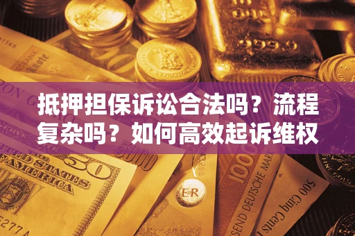 北京抵押担保诉讼合法吗？流程复杂吗？如何高效起诉维权？