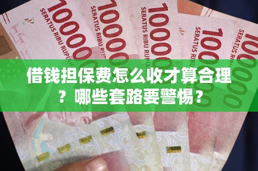 北京借钱担保费怎么收才算合理？哪些套路要警惕？