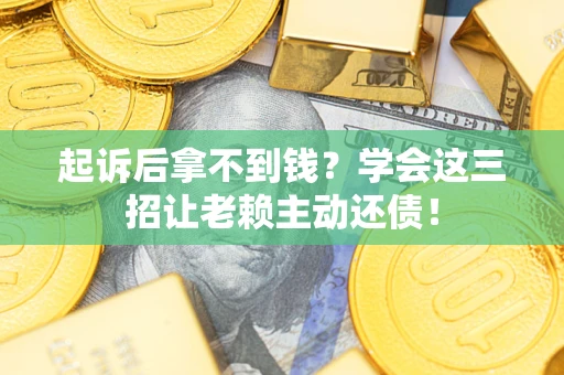 北京起诉后拿不到钱？学会这三招让老赖主动还债！