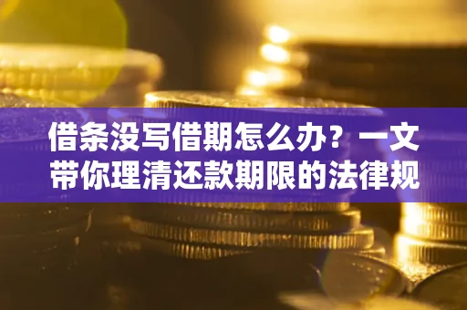 北京借条没写借期怎么办？一文带你理清还款期限的法律规则