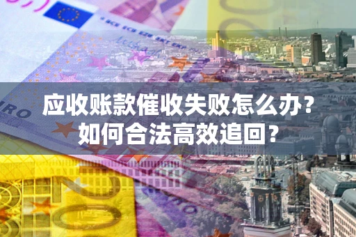 北京应收账款催收失败怎么办？如何合法高效追回？