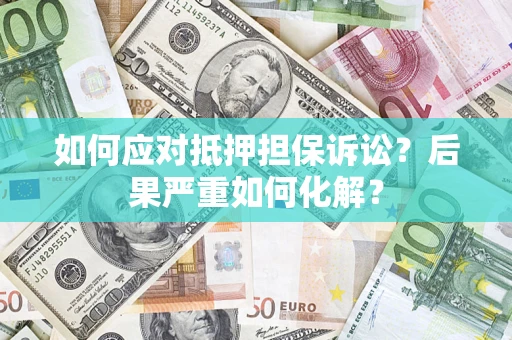 北京如何应对抵押担保诉讼？后果严重如何化解？