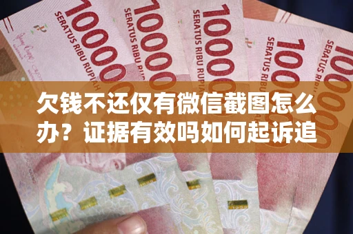 北京欠钱不还仅有微信截图怎么办？证据有效吗如何起诉追回欠款？