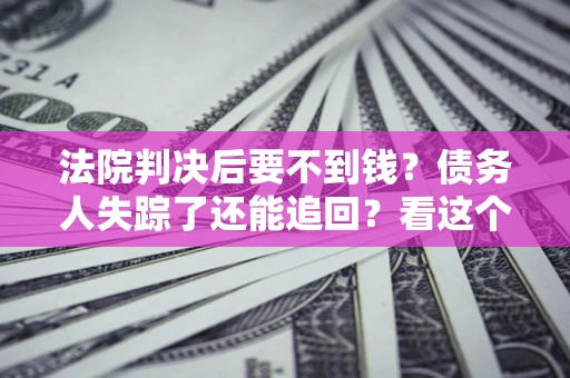 北京法院判决后要不到钱？债务人失踪了还能追回？看这个方法！