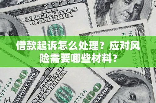 北京借款起诉怎么处理？应对风险需要哪些材料？