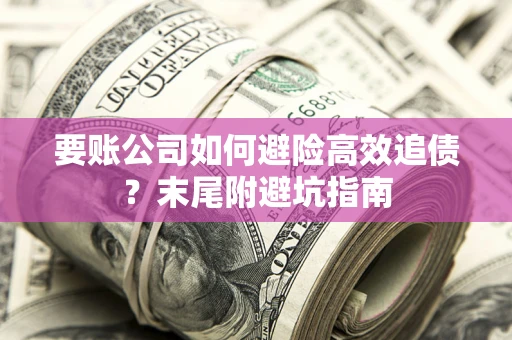 北京要账公司如何避险高效追债？末尾附避坑指南