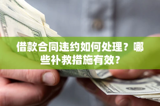 北京借款合同违约如何处理？哪些补救措施有效？