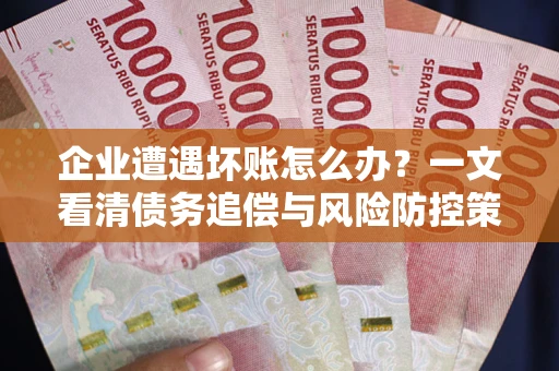 北京企业遭遇坏账怎么办？一文看清债务追偿与风险防控策略