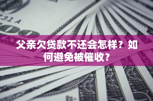 北京父亲欠贷款不还会怎样？如何避免被催收？