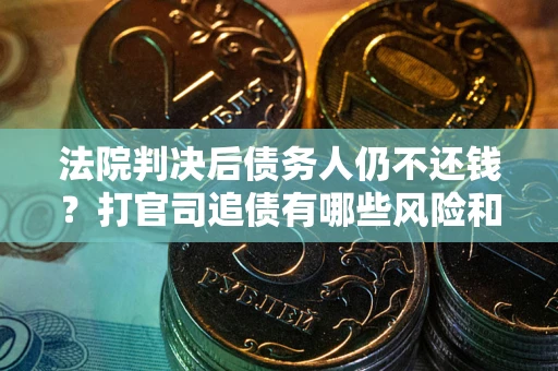 北京法院判决后债务人仍不还钱？打官司追债有哪些风险和技巧？