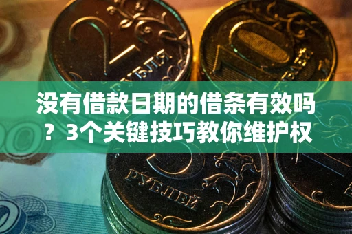 北京没有借款日期的借条有效吗？3个关键技巧教你维护权益