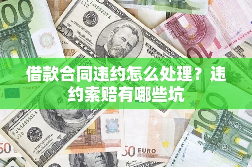北京借款合同违约怎么处理？违约索赔有哪些坑