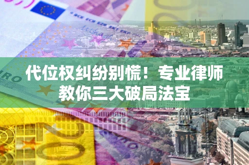 北京代位权纠纷别慌！专业律师教你三大破局法宝