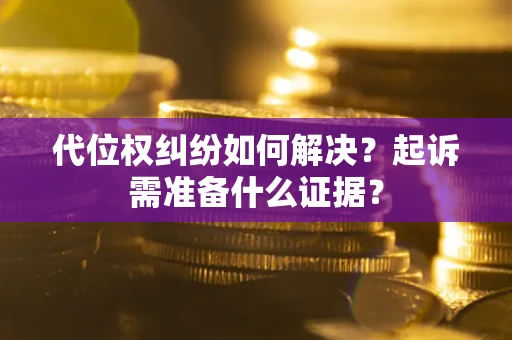 北京代位权纠纷如何解决？起诉需准备什么证据？
