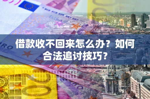 北京借款收不回来怎么办？如何合法追讨技巧？