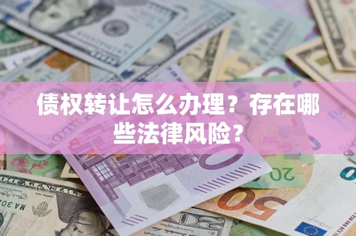 北京债权转让怎么办理？存在哪些法律风险？