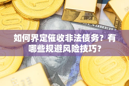 北京如何界定催收非法债务？有哪些规避风险技巧？