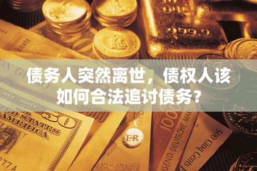 北京债务人突然离世，债权人该如何合法追讨债务？